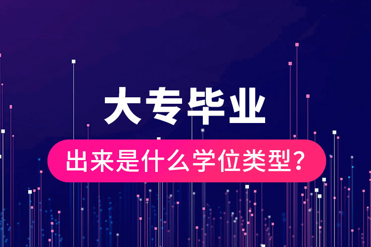 大專畢業(yè)出來是什么學(xué)位類型？