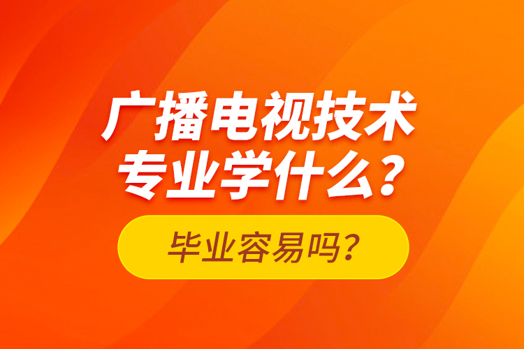 廣播電視技術專業(yè)學什么？畢業(yè)容易嗎？