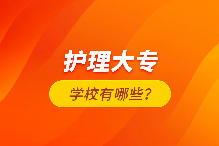 護(hù)理大專(zhuān)學(xué)校有哪些？