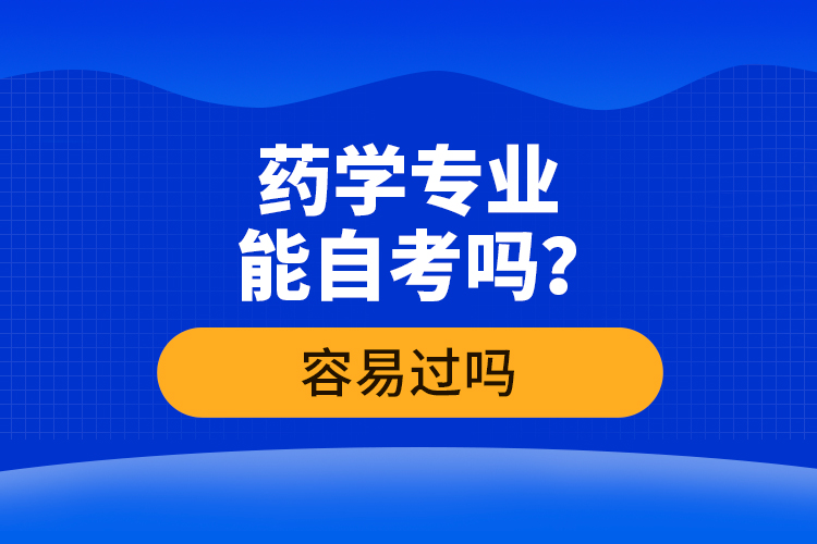 藥學(xué)專業(yè)能自考嗎？容易過嗎