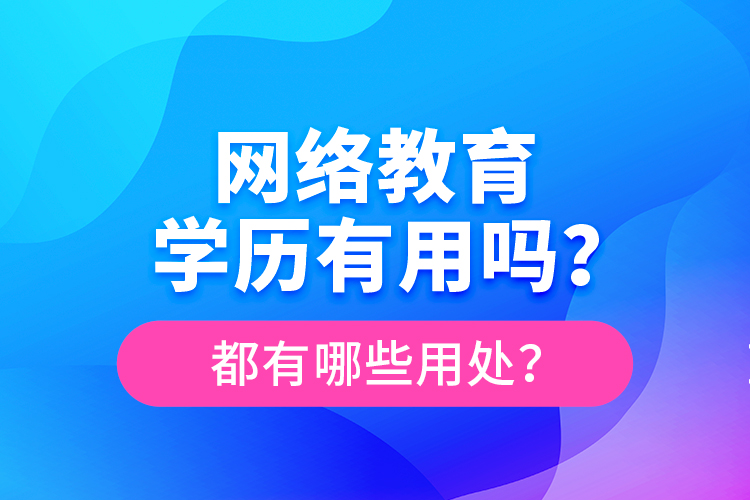 網(wǎng)絡(luò)教育學(xué)歷有用嗎？都有哪些用處？