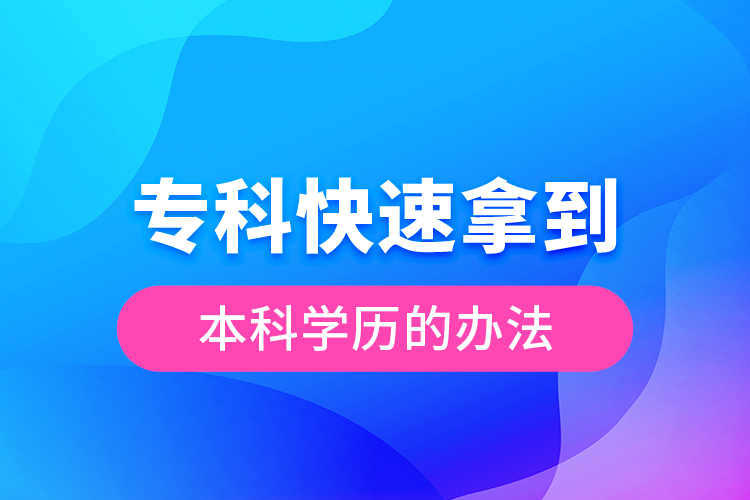 專(zhuān)科快速拿到本科學(xué)歷的辦法