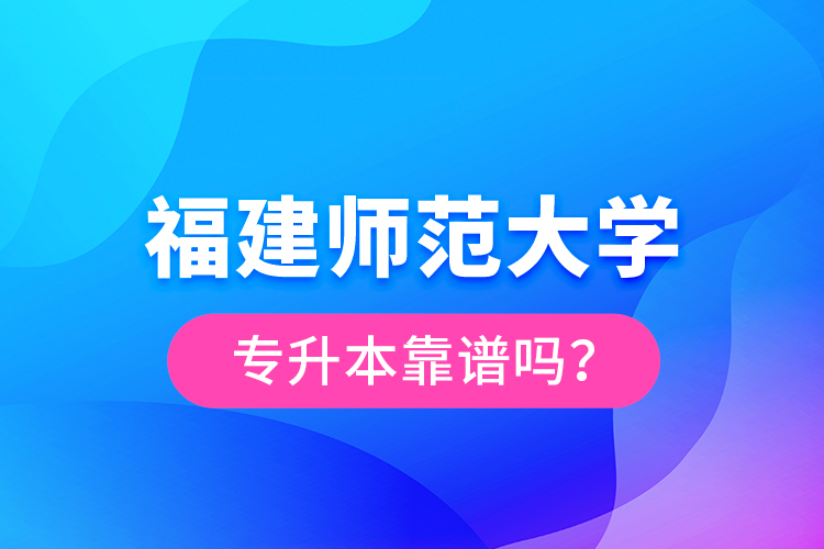 福建師范大學專升本靠譜嗎？
