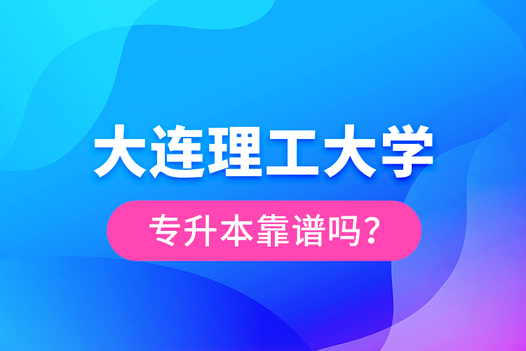 大連理工大學(xué)專升本靠譜嗎？