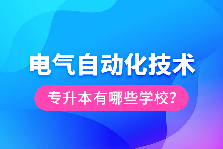 電氣自動化技術專升本有哪些學校？