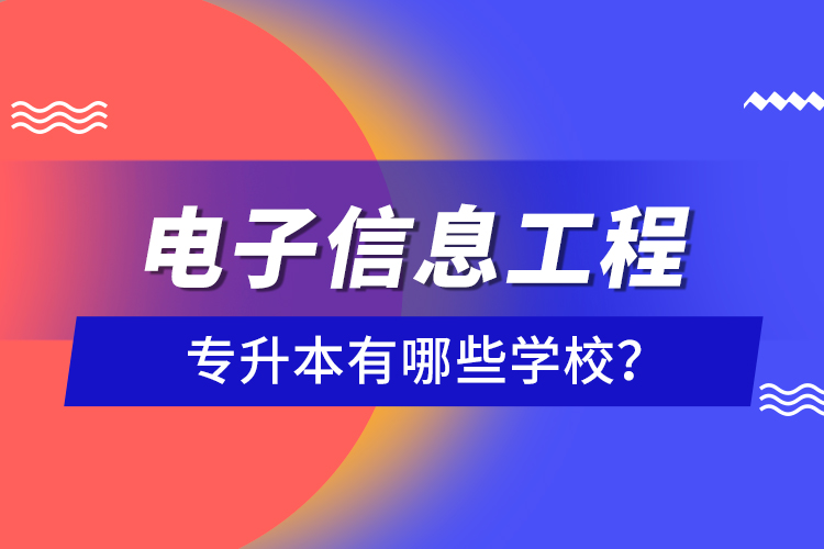 電子信息工程專升本有哪些學(xué)校？