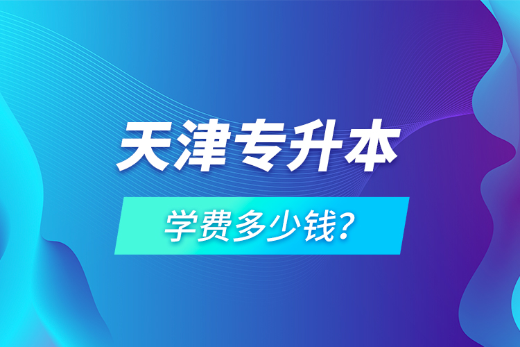 天津?qū)Ｉ緦W(xué)費多少錢？