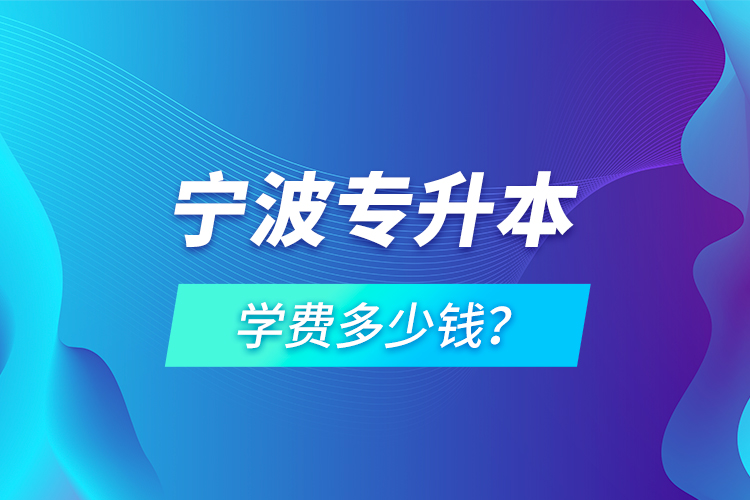 寧波專升本學費多少錢？