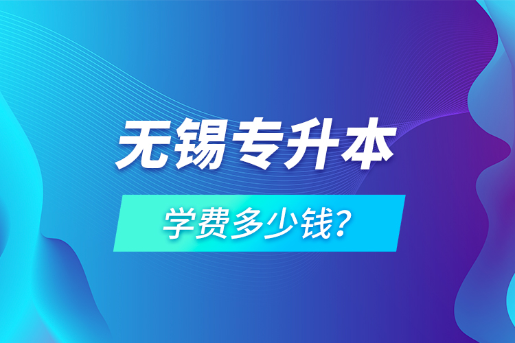 無錫專升本學(xué)費多少錢？