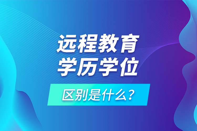 遠程教育學(xué)歷學(xué)位區(qū)別是什么？