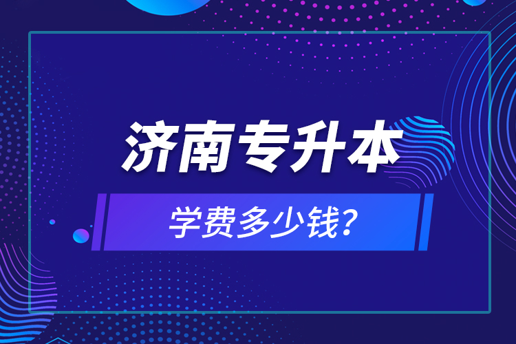 濟(jì)南專升本學(xué)費(fèi)多少錢？