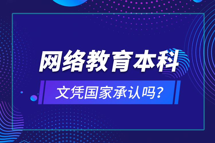 網(wǎng)絡(luò)教育本科文憑國(guó)家承認(rèn)嗎？