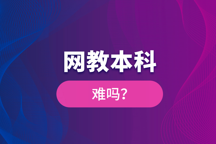 網(wǎng)教本科難嗎？