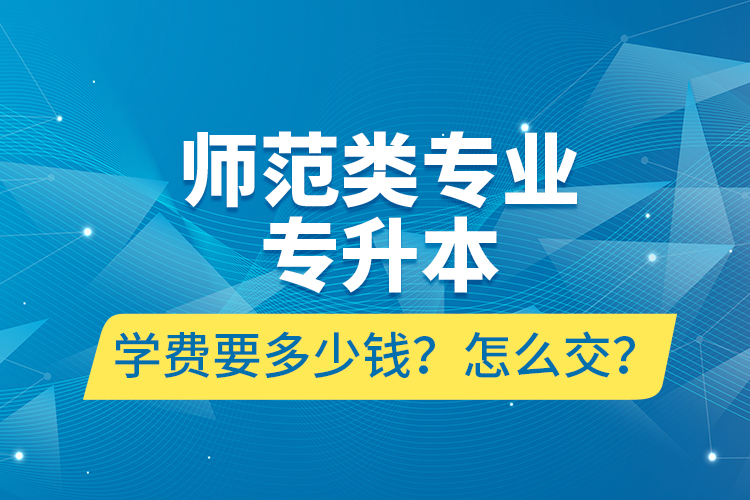 師范類專業(yè)專升本學(xué)費(fèi)要多少錢？怎么交？