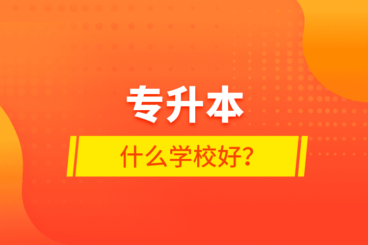 專升本什么學(xué)校好？