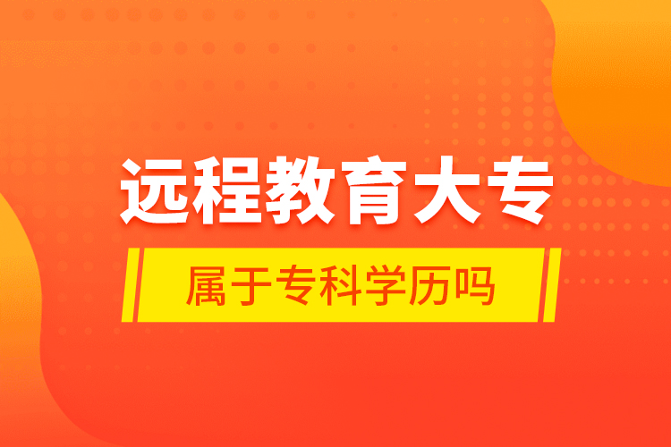 遠(yuǎn)程教育大專屬于?？茖W(xué)歷嗎