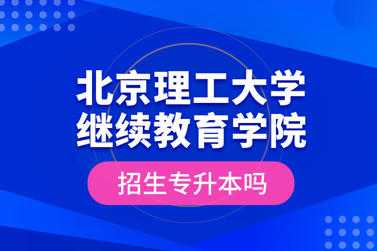 北京理工大學(xué)繼續(xù)教育學(xué)院招生專(zhuān)升本嗎