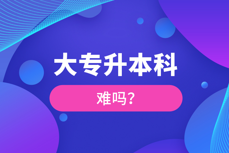 大專升本科難嗎？