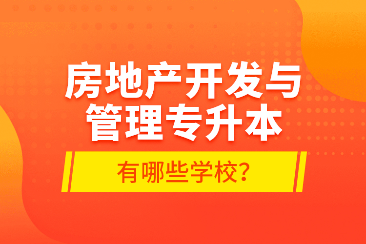 房地產(chǎn)開發(fā)與管理專升本有哪些學(xué)校？