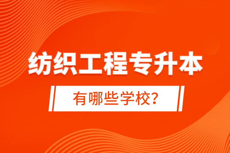 紡織工程專(zhuān)升本有哪些學(xué)校？