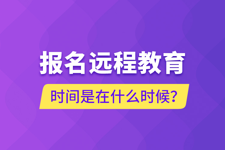 報名遠(yuǎn)程教育時間是在什么時候？