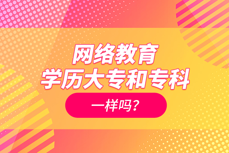 網(wǎng)絡(luò)教育學歷大專和?？埔粯訂?？