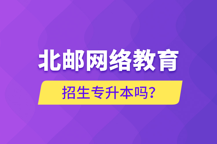 北郵網(wǎng)絡(luò)教育招生專升本嗎？