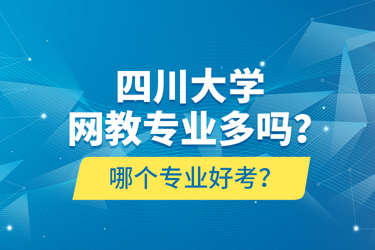 四川大學(xué)網(wǎng)教專業(yè)多嗎？哪個(gè)專業(yè)好考？