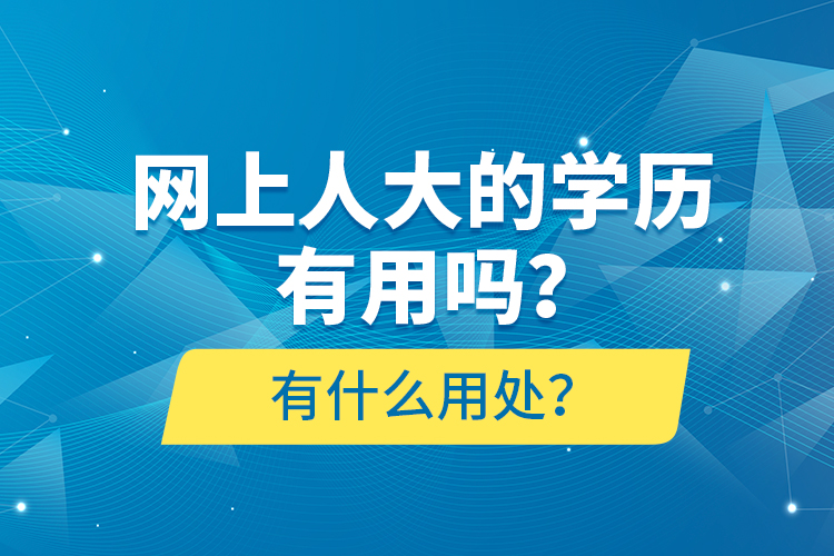 網(wǎng)上人大的學(xué)歷有用嗎？有什么用處？