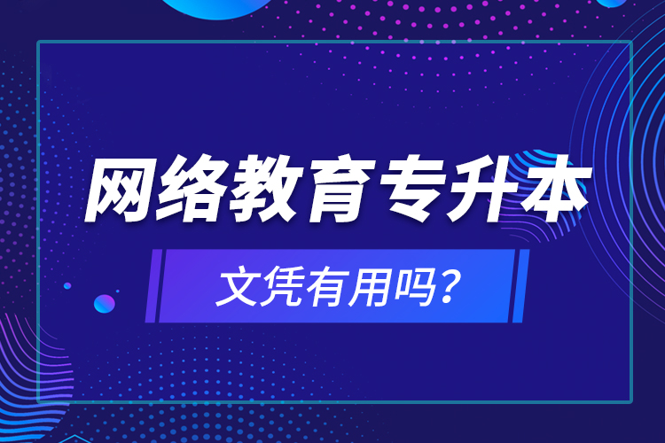 網(wǎng)絡(luò)教育專(zhuān)升本文憑有用嗎？