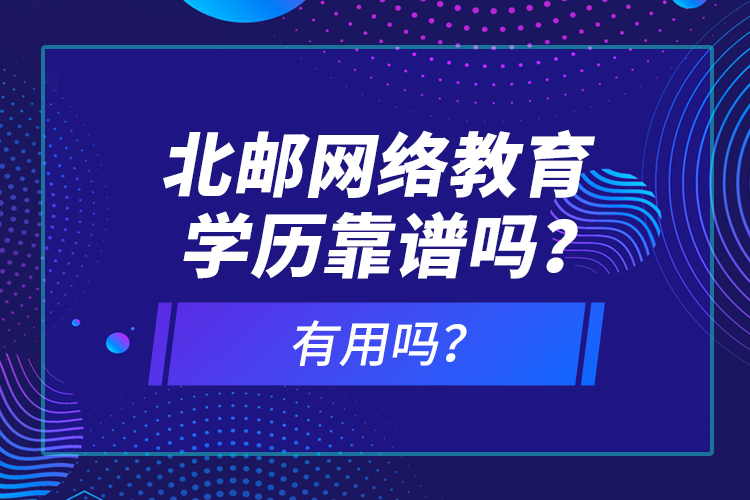 北郵網(wǎng)絡教育學歷靠譜嗎？有用嗎？