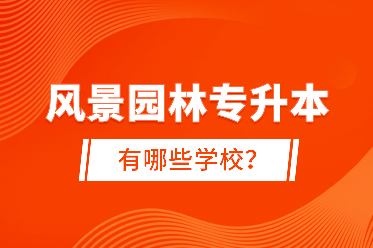 風(fēng)景園林專升本有哪些學(xué)校？