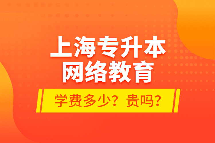 上海專升本網(wǎng)絡(luò)教育學(xué)費(fèi)多少？貴嗎？