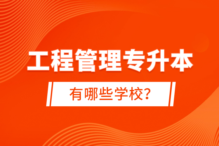 工程管理專升本有哪些學(xué)校？