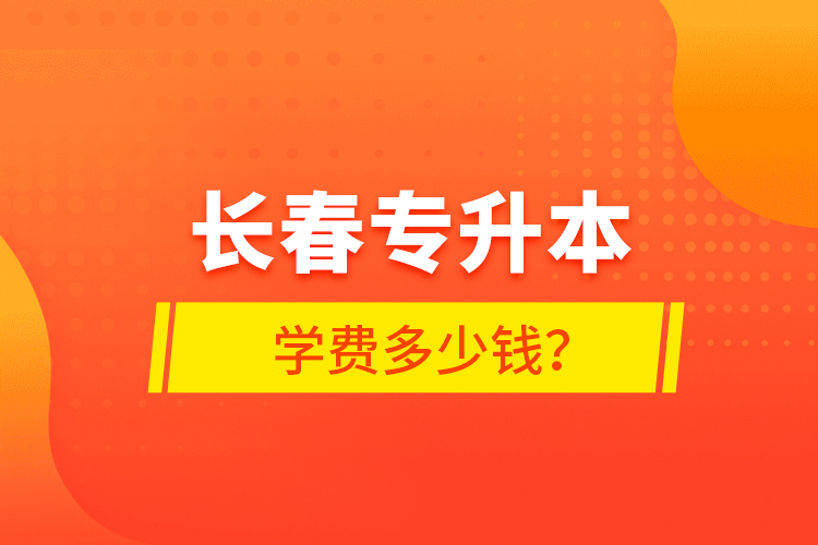 長春專升本學(xué)費多少錢？
