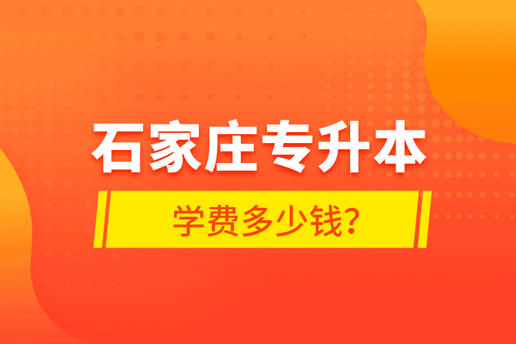 石家莊專升本學(xué)費(fèi)多少錢(qián)？