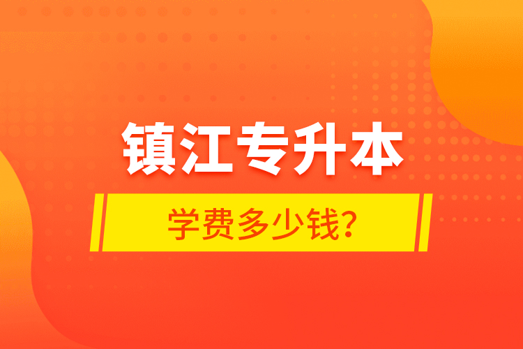 鎮(zhèn)江專升本學費多少錢？