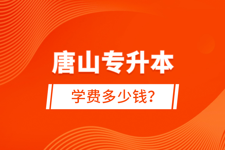 唐山專(zhuān)升本學(xué)費(fèi)多少錢(qián)？