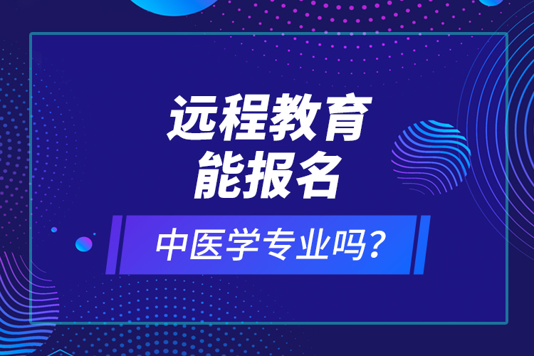 遠(yuǎn)程教育能報(bào)名中醫(yī)學(xué)專業(yè)嗎？