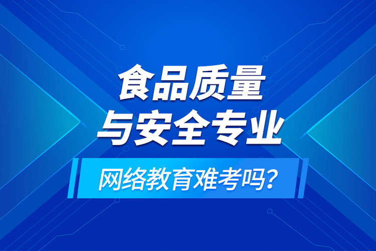 食品質量與安全專業(yè)網(wǎng)絡教育難考嗎？
