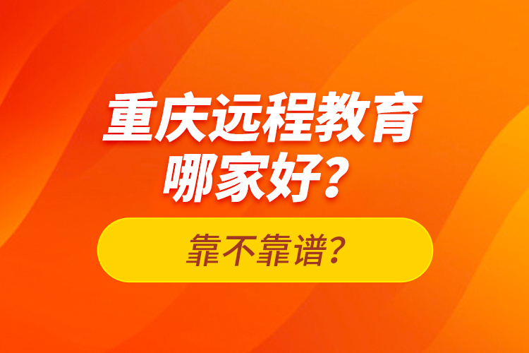 重慶遠(yuǎn)程教育哪家好？靠不靠譜？