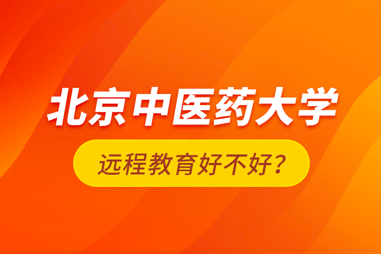 北京中醫(yī)藥大學(xué)遠(yuǎn)程教育好不好？
