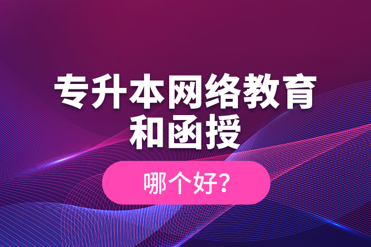 專升本網(wǎng)絡(luò)教育和函授哪個(gè)好？