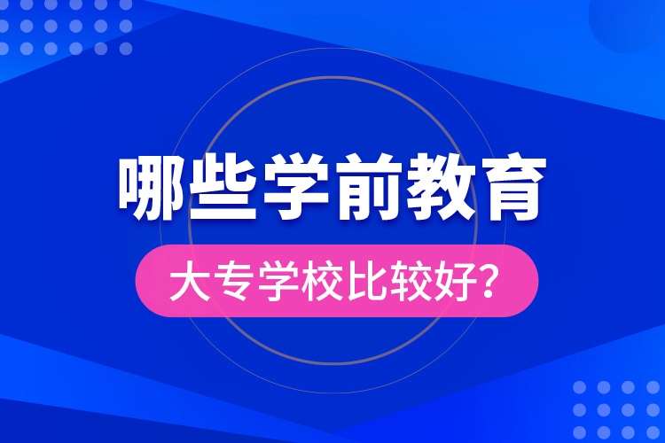 哪些學(xué)前教育大專學(xué)校比較好？
