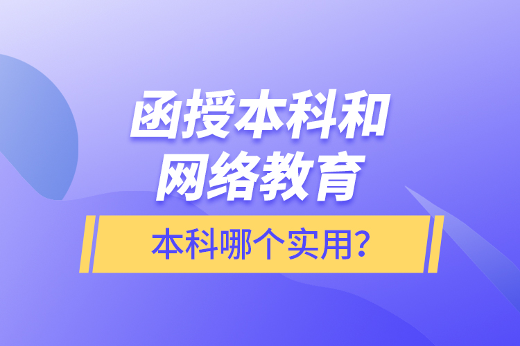函授本科和網(wǎng)絡(luò)教育本科哪個(gè)實(shí)用？