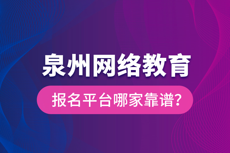 泉州網(wǎng)絡(luò)教育報(bào)名平臺(tái)哪家靠譜？