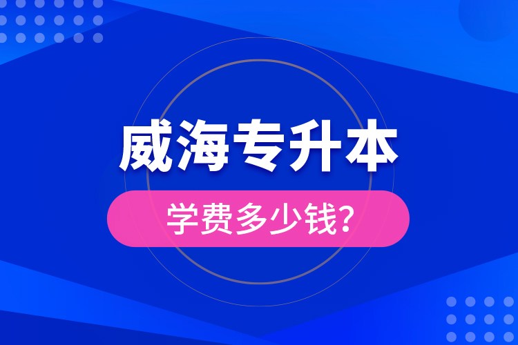 威海專升本學費多少錢？