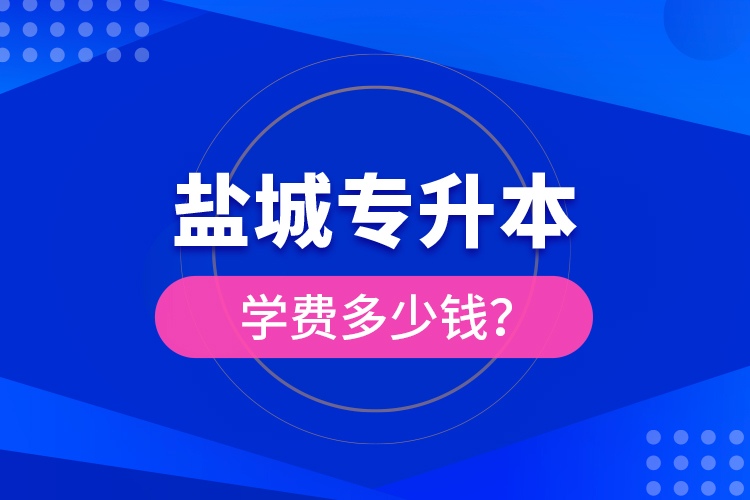 鹽城專升本學(xué)費多少錢？