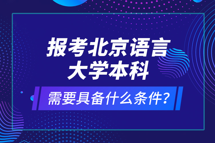 報(bào)考北京語(yǔ)言大學(xué)本科需要具備什么條件？