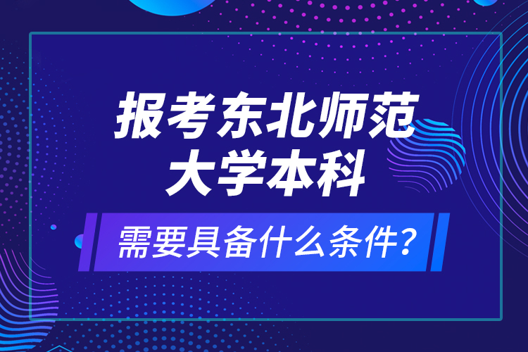 報(bào)考東北師范大學(xué)本科需要具備什么條件？